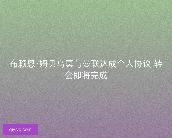 布赖恩·姆贝乌莫与曼联达成个人协议 转会即将完成 布赖恩·姆贝乌莫与曼联达成个人协议 转会即将完成
