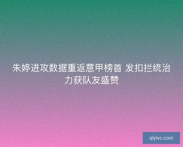 朱婷进攻数据重返意甲榜首 发扣拦统治力获队友盛赞