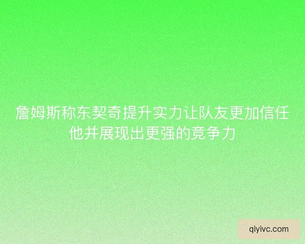 詹姆斯称东契奇提升实力让队友更加信任他并展现出更强的竞争力