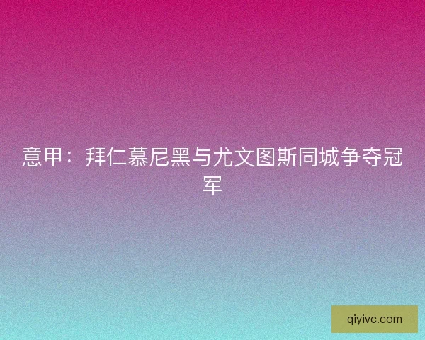 意甲：拜仁慕尼黑与尤文图斯同城争夺冠军