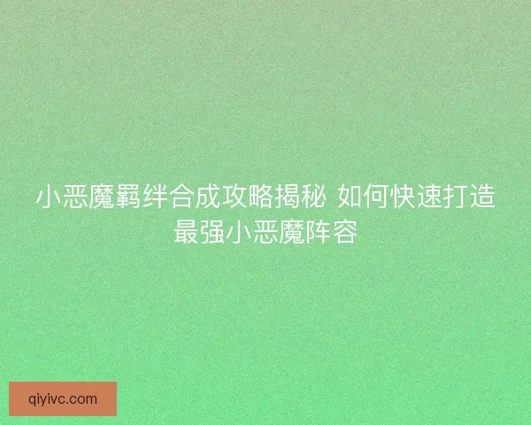 小恶魔羁绊合成攻略揭秘 如何快速打造最强小恶魔阵容