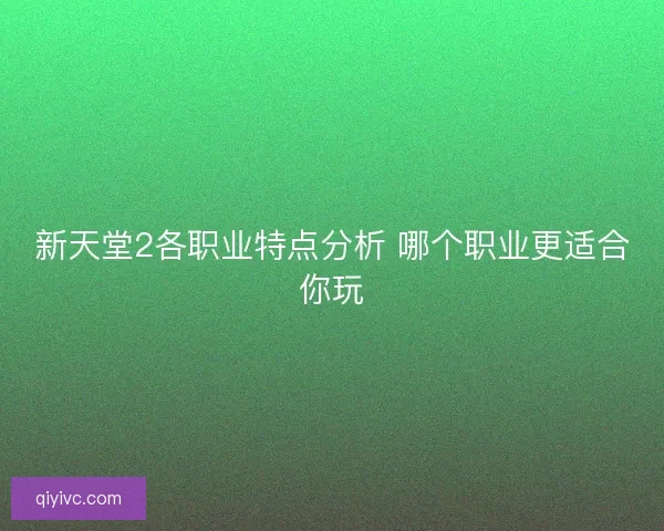 新天堂2各职业特点分析 哪个职业更适合你玩 新天堂2各职业特点分析 哪个职业更适合你玩