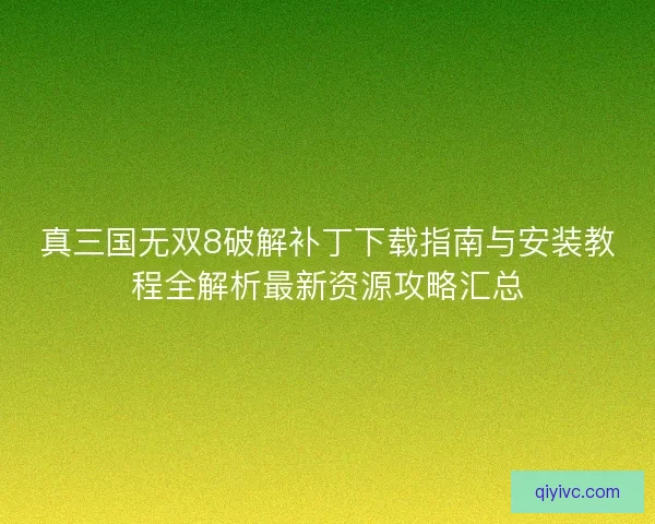 真三国无双8破解补丁下载指南与安装教程全解析最新资源攻略汇总