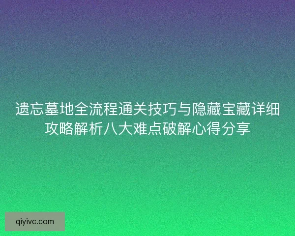 遗忘墓地全流程通关技巧与隐藏宝藏详细攻略解析八大难点破解心得分享