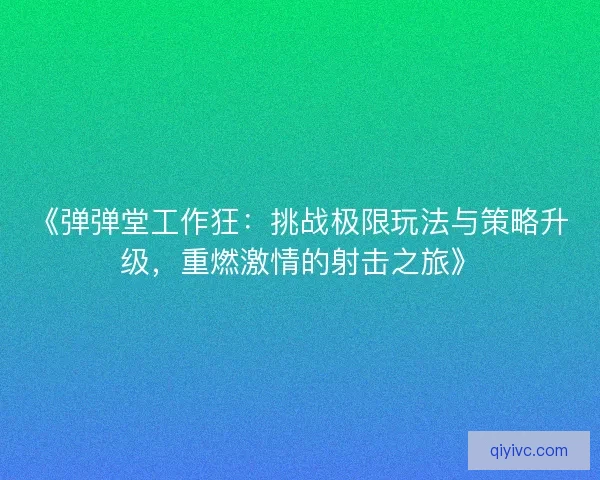 《弹弹堂工作狂：挑战极限玩法与策略升级，重燃激情的射击之旅》