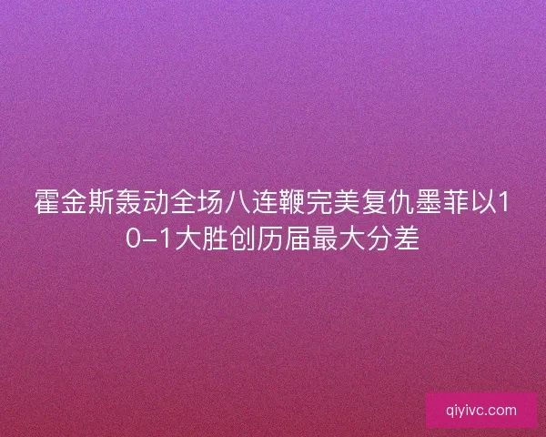 霍金斯轰动全场八连鞭完美复仇墨菲以10-1大胜创历届最大分差