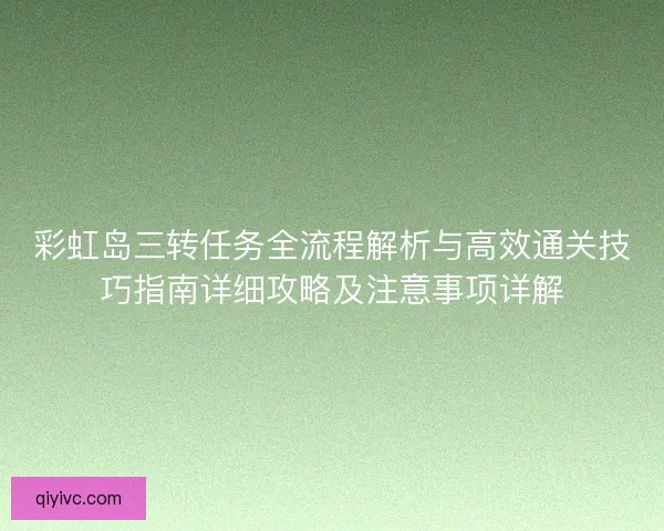 彩虹岛三转任务全流程解析与高效通关技巧指南详细攻略及注意事项详解