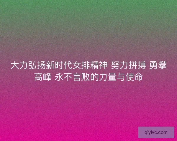 大力弘扬新时代女排精神 努力拼搏 勇攀高峰 永不言败的力量与使命