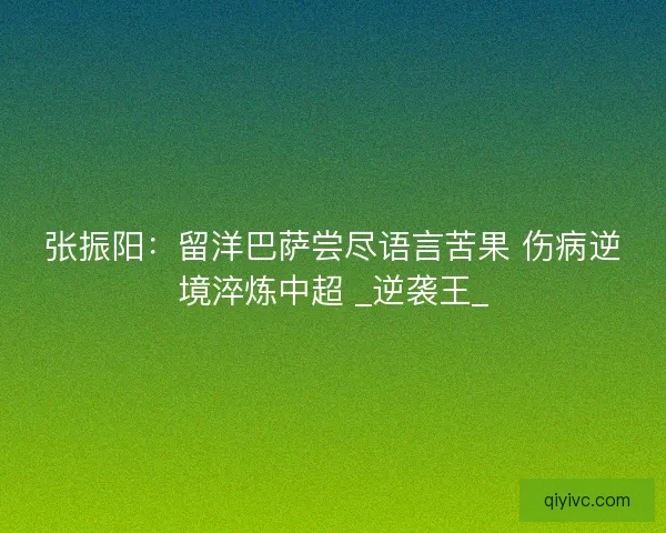 张振阳：留洋巴萨尝尽语言苦果 伤病逆境淬炼中超 _逆袭王_