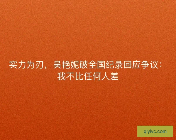 实力为刃，吴艳妮破全国纪录回应争议：我不比任何人差