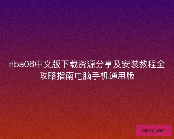 nba08中文版下载资源分享及安装教程全攻略指南电脑手机通用版