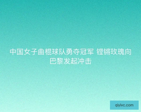 中国女子曲棍球队勇夺冠军 铿锵玫瑰向巴黎发起冲击