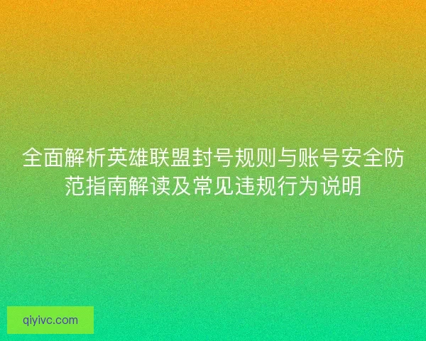 全面解析英雄联盟封号规则与账号安全防范指南解读及常见违规行为说明