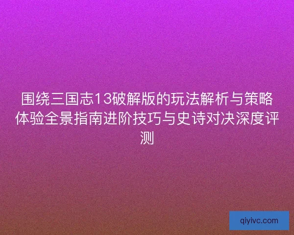 围绕三国志13破解版的玩法解析与策略体验全景指南进阶技巧与史诗对决深度评测 围绕三国志13破解版的玩法解析与策略体验全景指南进阶技巧与史诗对决深度评测