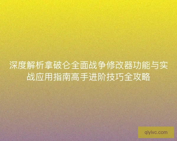 深度解析拿破仑全面战争修改器功能与实战应用指南高手进阶技巧全攻略 深度解析拿破仑全面战争修改器功能与实战应用指南高手进阶技巧全攻略