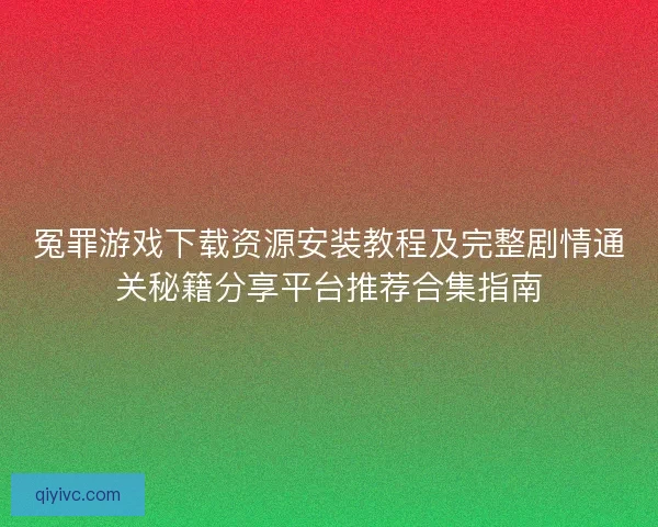 冤罪游戏下载资源安装教程及完整剧情通关秘籍分享平台推荐合集指南