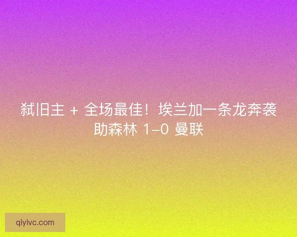 弑旧主 + 全场最佳！埃兰加一条龙奔袭助森林 1-0 曼联