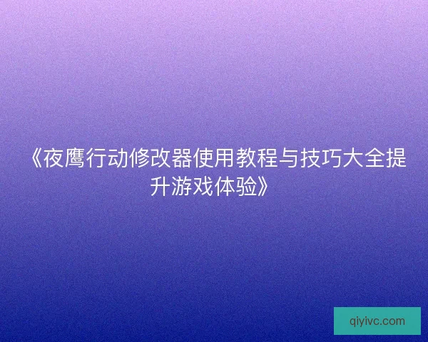 《夜鹰行动修改器使用教程与技巧大全提升游戏体验》 《夜鹰行动修改器使用教程与技巧大全提升游戏体验》