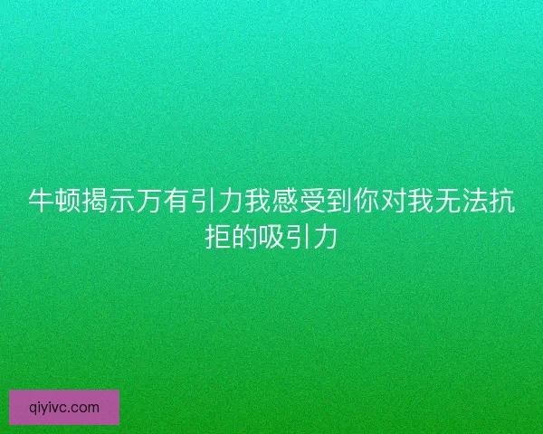 牛顿揭示万有引力我感受到你对我无法抗拒的吸引力