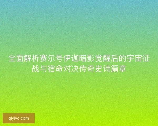 全面解析赛尔号伊迦暗影觉醒后的宇宙征战与宿命对决传奇史诗篇章