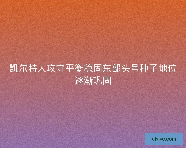 凯尔特人攻守平衡稳固东部头号种子地位逐渐巩固